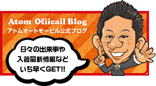 アトムオートモービル公式ブログ　日々の出来事や入荷最新情報などいち早くGET!!